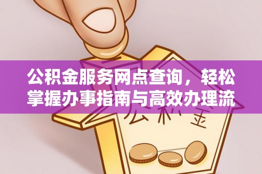 麻涌公积金服务网点查询，轻松掌握办事指南与高效办理流程