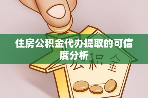 麻涌住房公积金代办提取的可信度分析