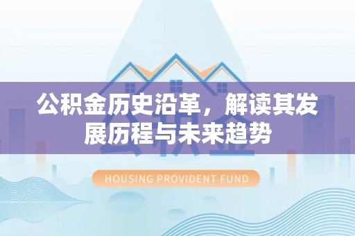麻涌公积金历史沿革，解读其发展历程与未来趋势