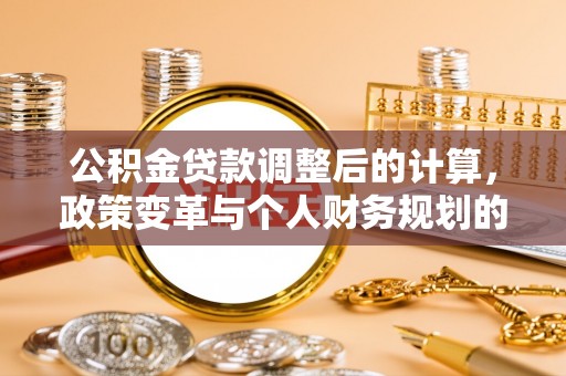 麻涌公积金贷款调整后的计算，政策变革与个人财务规划的深度解析