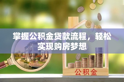 麻涌掌握公积金贷款流程，轻松实现购房梦想