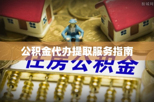 麻涌公积金代办提取服务指南