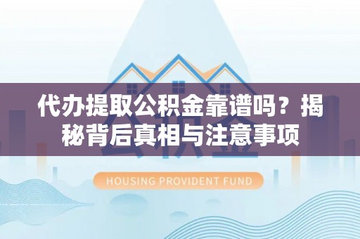 麻涌代办提取公积金靠谱吗？揭秘背后真相与注意事项