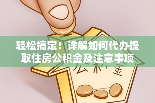 麻涌轻松搞定！详解如何代办提取住房公积金及注意事项