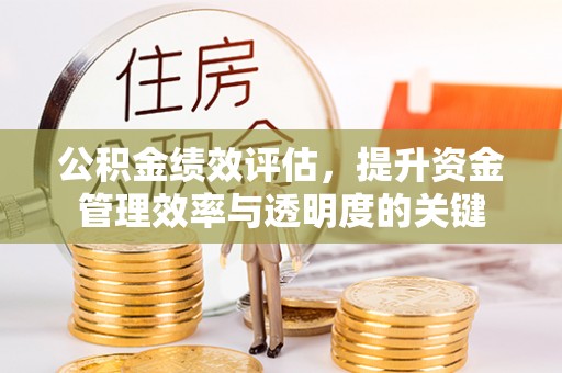 麻涌公积金绩效评估，提升资金管理效率与透明度的关键