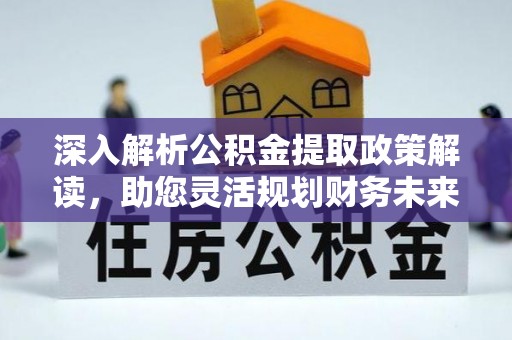 麻涌深入解析公积金提取政策解读，助您灵活规划财务未来