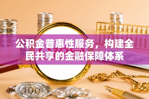 麻涌公积金普惠性服务，构建全民共享的金融保障体系