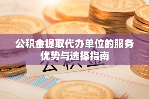 麻涌公积金提取代办单位的服务优势与选择指南