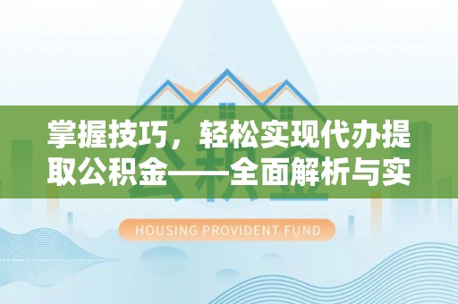 麻涌掌握技巧，轻松实现代办提取公积金——全面解析与实践指南