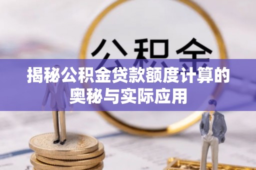 麻涌揭秘公积金贷款额度计算的奥秘与实际应用