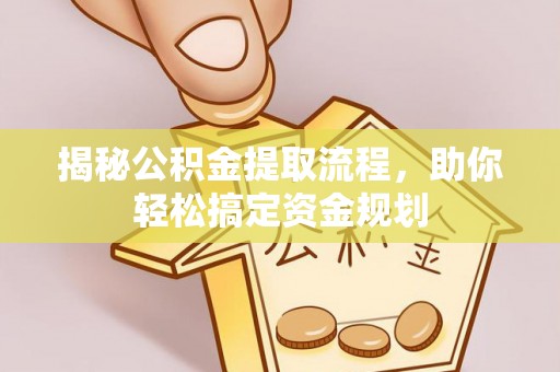 麻涌揭秘公积金提取流程，助你轻松搞定资金规划