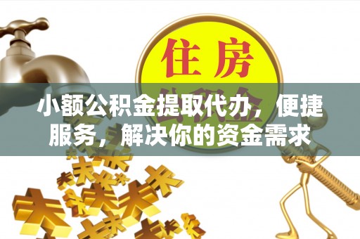 麻涌小额公积金提取代办，便捷服务，解决你的资金需求