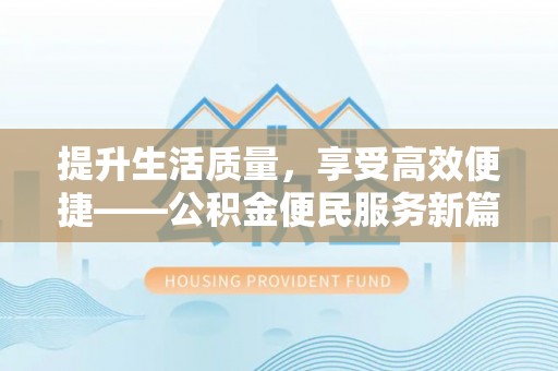麻涌提升生活质量，享受高效便捷——公积金便民服务新篇章