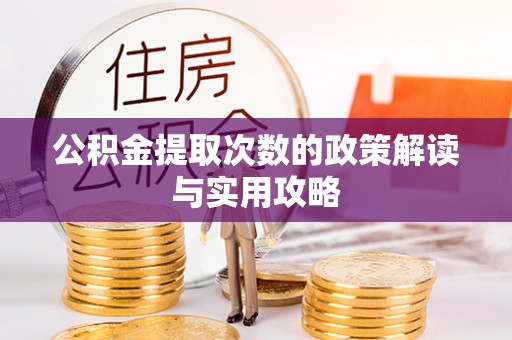 麻涌公积金提取次数的政策解读与实用攻略