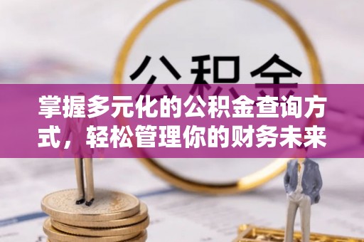 麻涌掌握多元化的公积金查询方式，轻松管理你的财务未来