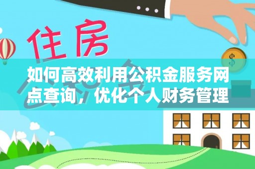 麻涌如何高效利用公积金服务网点查询，优化个人财务管理