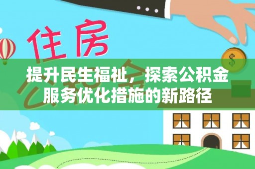麻涌提升民生福祉，探索公积金服务优化措施的新路径