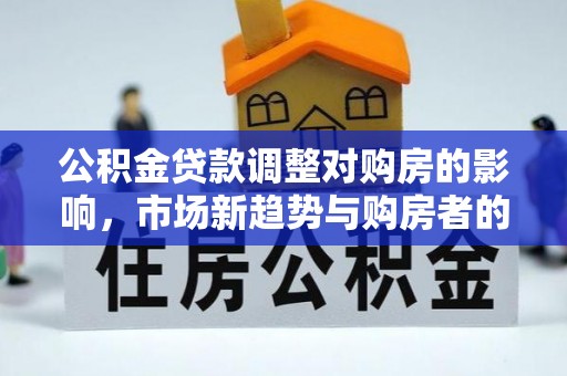 麻涌公积金贷款调整对购房的影响，市场新趋势与购房者的选择