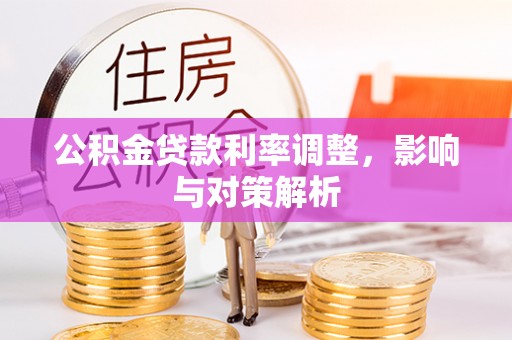 麻涌公积金贷款利率调整，影响与对策解析