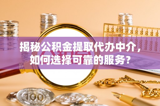 麻涌揭秘公积金提取代办中介，如何选择可靠的服务？