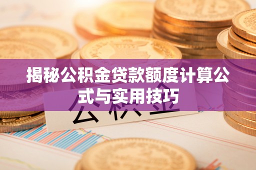 麻涌揭秘公积金贷款额度计算公式与实用技巧