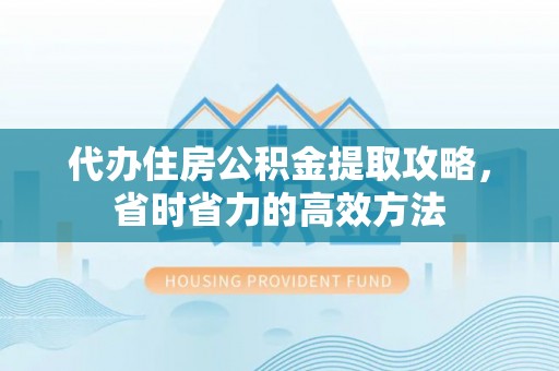 麻涌代办住房公积金提取攻略，省时省力的高效方法
