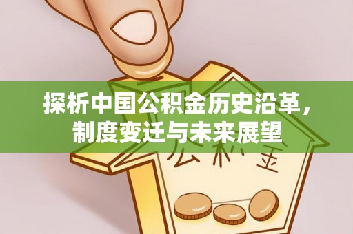 麻涌探析中国公积金历史沿革，制度变迁与未来展望