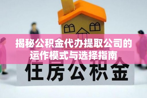 麻涌揭秘公积金代办提取公司的运作模式与选择指南