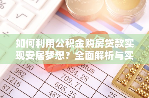 麻涌如何利用公积金购房贷款实现安居梦想？全面解析与实用建议