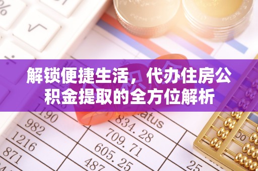 麻涌解锁便捷生活，代办住房公积金提取的全方位解析