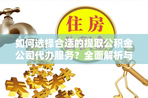 麻涌如何选择合适的提取公积金公司代办服务？全面解析与建议