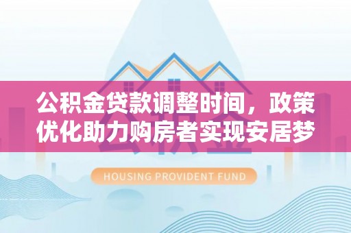 麻涌公积金贷款调整时间，政策优化助力购房者实现安居梦