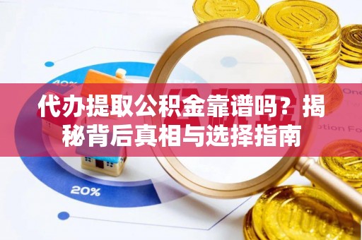 麻涌代办提取公积金靠谱吗？揭秘背后真相与选择指南