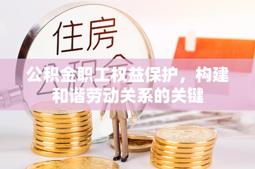 麻涌公积金职工权益保护，构建和谐劳动关系的关键