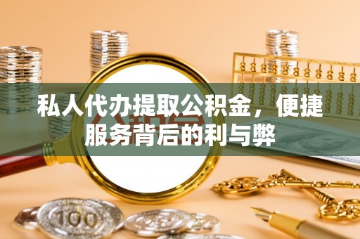 麻涌私人代办提取公积金，便捷服务背后的利与弊