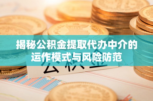麻涌揭秘公积金提取代办中介的运作模式与风险防范