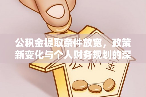 麻涌公积金提取条件放宽，政策新变化与个人财务规划的深度解析