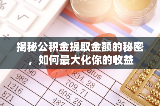 麻涌揭秘公积金提取金额的秘密，如何最大化你的收益