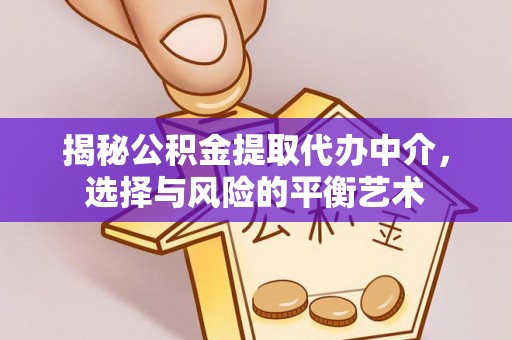 麻涌揭秘公积金提取代办中介，选择与风险的平衡艺术