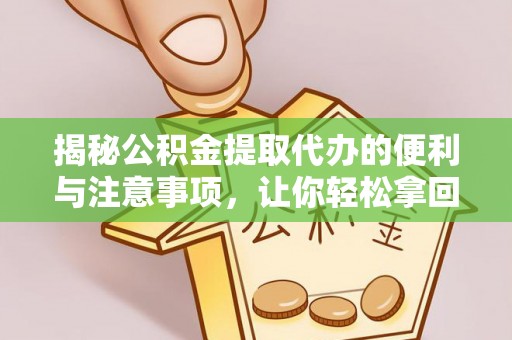 麻涌揭秘公积金提取代办的便利与注意事项，让你轻松拿回属于你的钱！