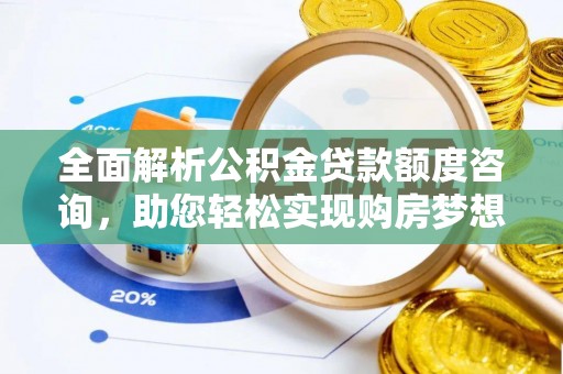 麻涌全面解析公积金贷款额度咨询，助您轻松实现购房梦想