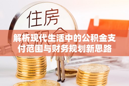 麻涌解析现代生活中的公积金支付范围与财务规划新思路