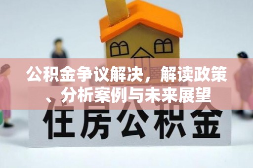 麻涌公积金争议解决，解读政策、分析案例与未来展望