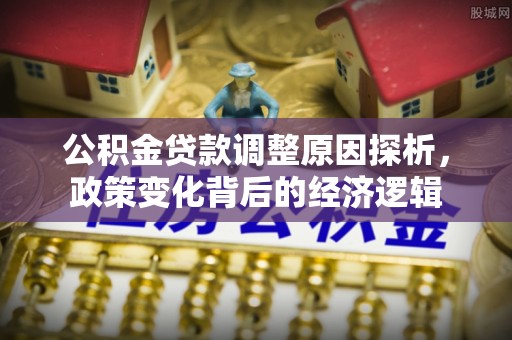 麻涌公积金贷款调整原因探析，政策变化背后的经济逻辑