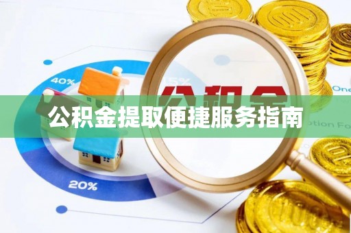 麻涌公积金提取便捷服务指南