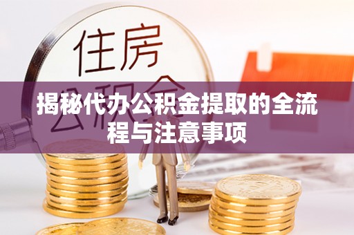 麻涌揭秘代办公积金提取的全流程与注意事项