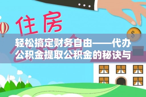 麻涌轻松搞定财务自由——代办公积金提取公积金的秘诀与技巧
