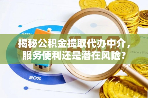 麻涌揭秘公积金提取代办中介，服务便利还是潜在风险？