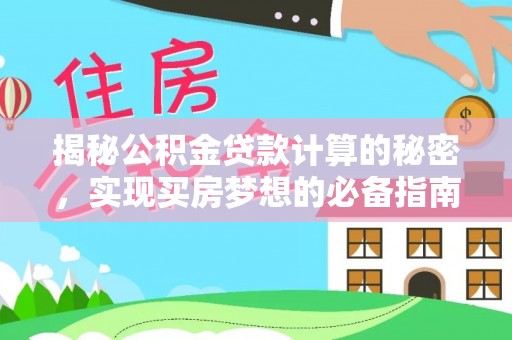 麻涌揭秘公积金贷款计算的秘密，实现买房梦想的必备指南
