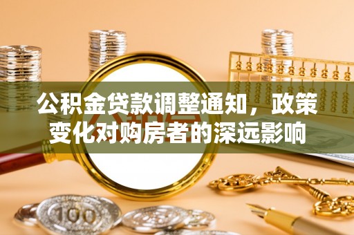 麻涌公积金贷款调整通知，政策变化对购房者的深远影响
